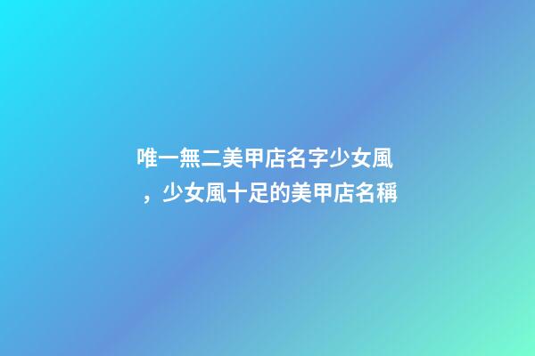 唯一無二美甲店名字少女風，少女風十足的美甲店名稱-第1張-店鋪起名-玄機派